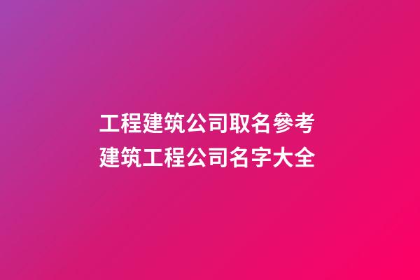 工程建筑公司取名參考 建筑工程公司名字大全-第1張-公司起名-玄機派